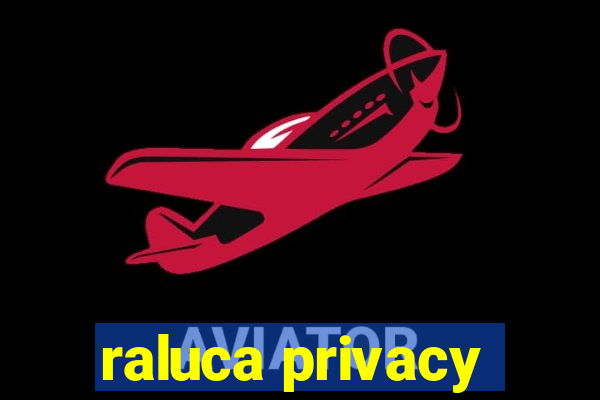 raluca privacy